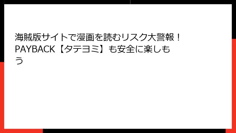 海賊版サイトで漫画を読むリスク大警報！ PAYBACK【タテヨミ】も安全に楽しもう