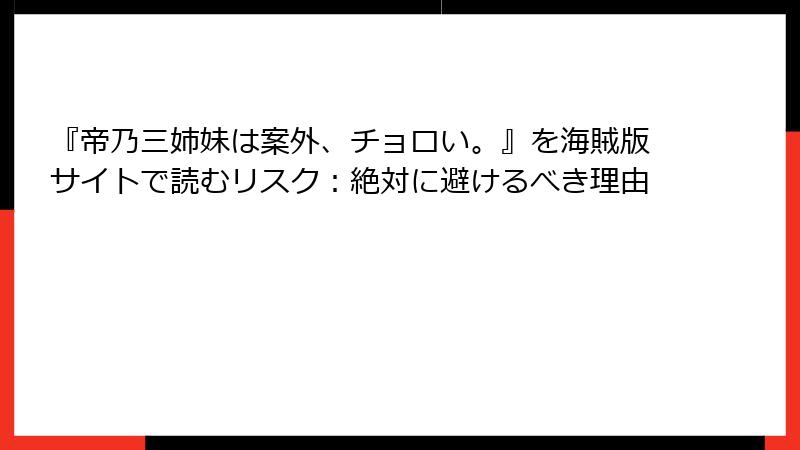 『帝乃三姉妹は案外、チョロい。』を海賊版サイトで読むリスク：絶対に避けるべき理由