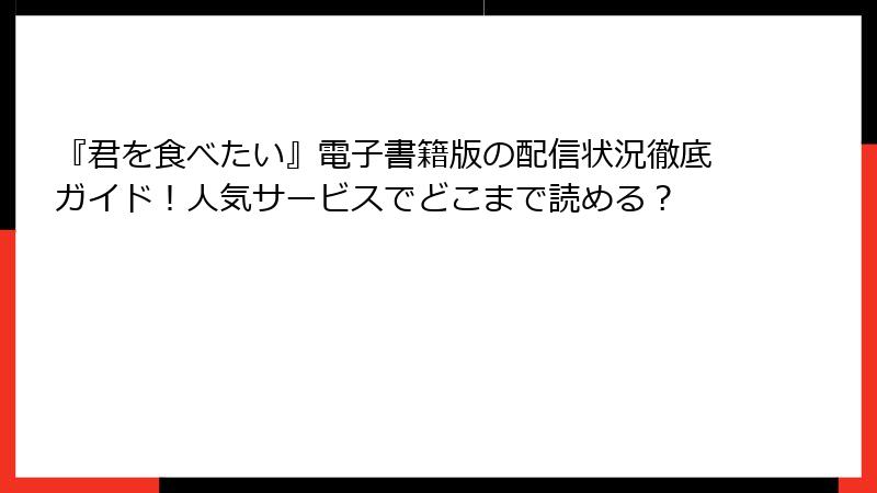 『君を食べたい』電子書籍版の配信状況徹底ガイド！人気サービスでどこまで読める？