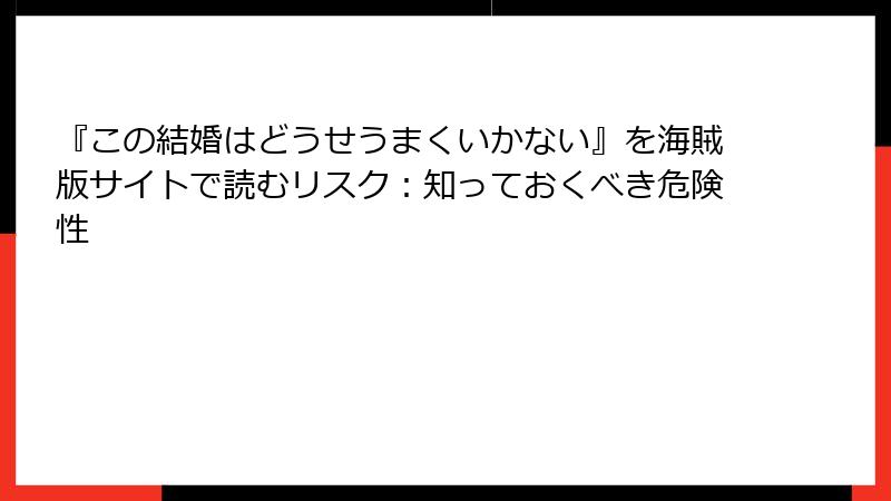『この結婚はどうせうまくいかない』を海賊版サイトで読むリスク：知っておくべき危険性