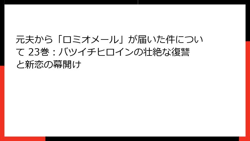 元夫から「ロミオメール」が届いた件について 23巻：バツイチヒロインの壮絶な復讐と新恋の幕開け
