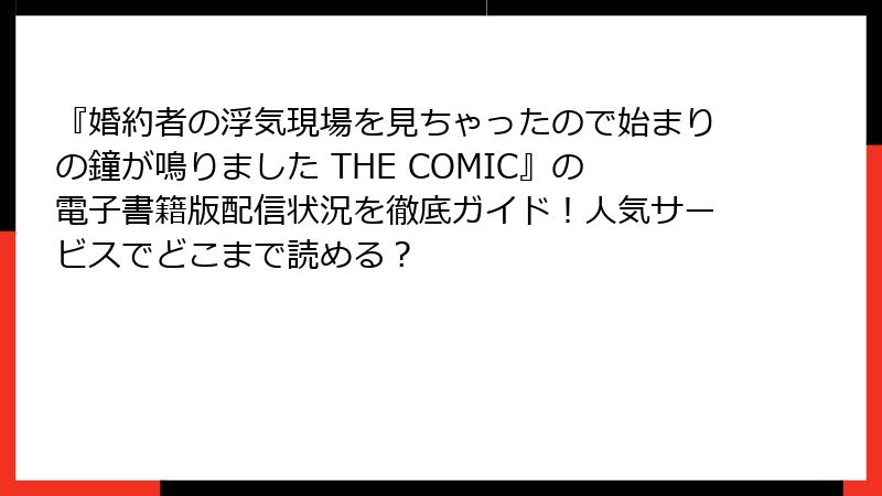 『婚約者の浮気現場を見ちゃったので始まりの鐘が鳴りました THE COMIC』の電子書籍版配信状況を徹底ガイド！人気サービスでどこまで読める？