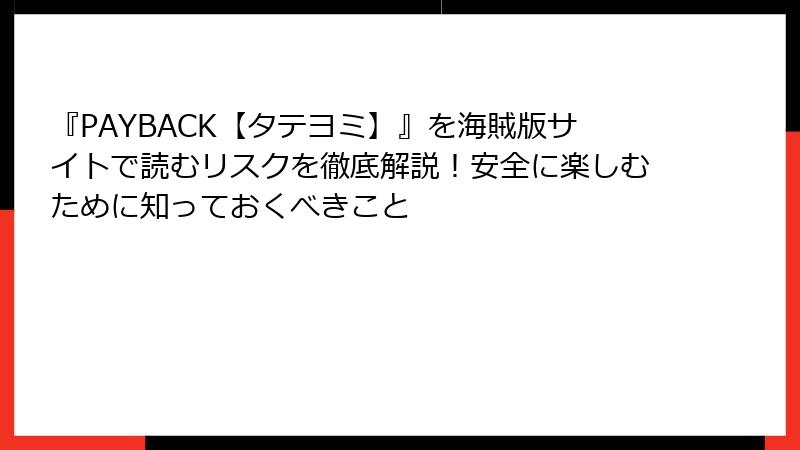 『PAYBACK【タテヨミ】』を海賊版サイトで読むリスクを徹底解説!安全に楽しむために知っておくべきこと