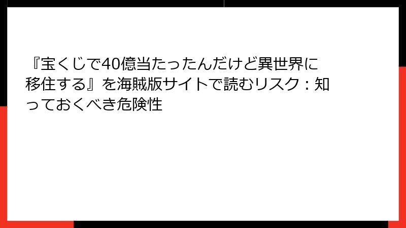『宝くじで40億当たったんだけど異世界に移住する』を海賊版サイトで読むリスク：知っておくべき危険性