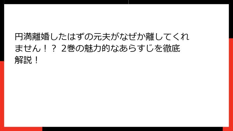 円満離婚したはずの元夫がなぜか離してくれません！？ 2巻の魅力的なあらすじを徹底解説！