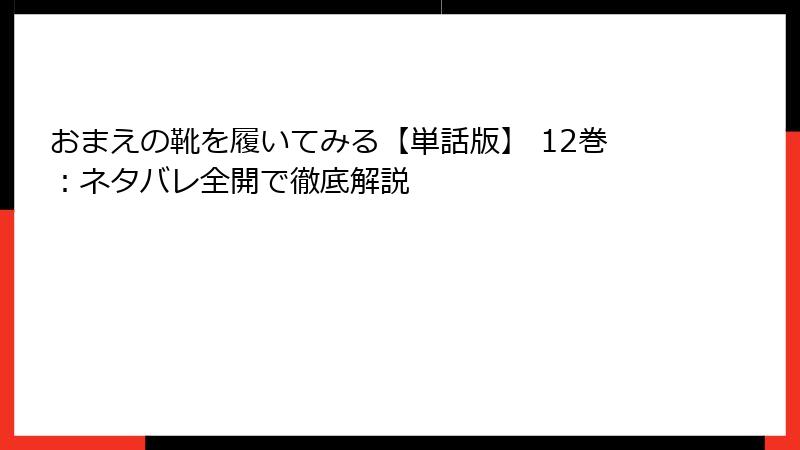 おまえの靴を履いてみる【単話版】 12巻：ネタバレ全開で徹底解説