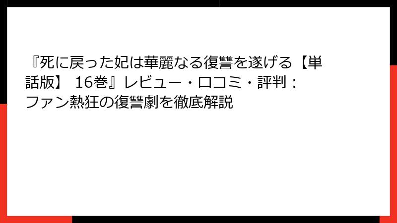 『死に戻った妃は華麗なる復讐を遂げる【単話版】 16巻』レビュー・口コミ・評判：ファン熱狂の復讐劇を徹底解説