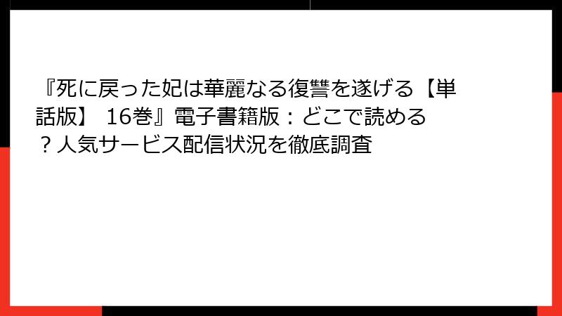 『死に戻った妃は華麗なる復讐を遂げる【単話版】 16巻』電子書籍版：どこで読める？人気サービス配信状況を徹底調査