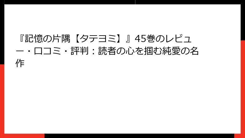 『記憶の片隅【タテヨミ】』45巻のレビュー・口コミ・評判：読者の心を掴む純愛の名作