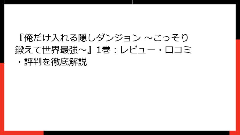 『俺だけ入れる隠しダンジョン ～こっそり鍛えて世界最強～』1巻：レビュー・口コミ・評判を徹底解説