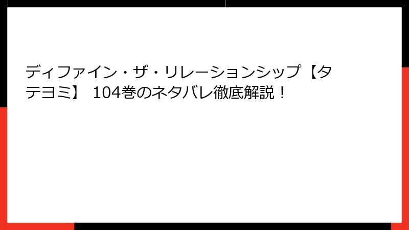 ディファイン・ザ・リレーションシップ【タテヨミ】 104巻のネタバレ徹底解説!