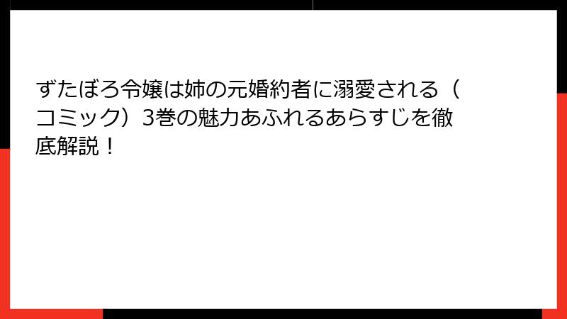 ずたぼろ令嬢は姉の元婚約者に溺愛される(コミック)3巻の魅力あふれるあらすじを徹底解説!
