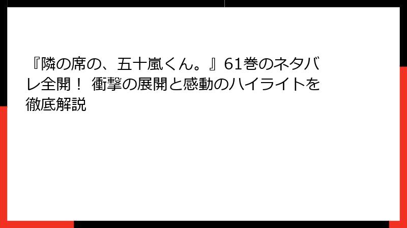 『隣の席の、五十嵐くん。』61巻のネタバレ全開！ 衝撃の展開と感動のハイライトを徹底解説