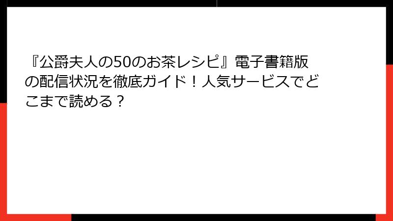 『公爵夫人の50のお茶レシピ』電子書籍版の配信状況を徹底ガイド！人気サービスでどこまで読める？