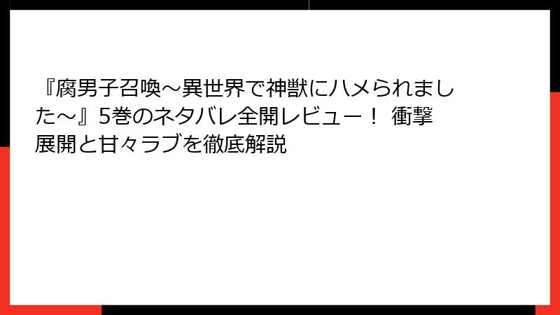 『腐男子召喚～異世界で神獣にハメられました～』5巻のネタバレ全開レビュー！ 衝撃展開と甘々ラブを徹底解説