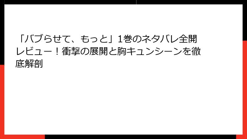 「バブらせて、もっと」1巻のネタバレ全開レビュー!衝撃の展開と胸キュンシーンを徹底解剖