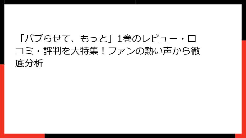 「バブらせて、もっと」1巻のレビュー・口コミ・評判を大特集!ファンの熱い声から徹底分析