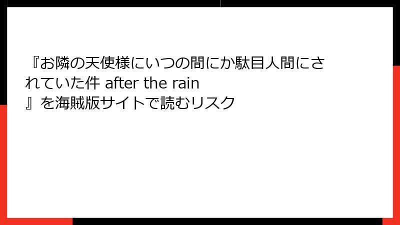 『お隣の天使様にいつの間にか駄目人間にされていた件 after the rain』を海賊版サイトで読むリスク