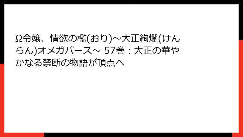 Ω令嬢、情欲の檻(おり)～大正絢爛(けんらん)オメガバース～ 57巻：大正の華やかなる禁断の物語が頂点へ