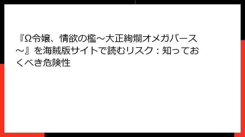 『Ω令嬢、情欲の檻～大正絢爛オメガバース～』を海賊版サイトで読むリスク：知っておくべき危険性