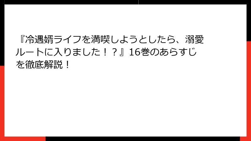 『冷遇婿ライフを満喫しようとしたら、溺愛ルートに入りました！？』16巻のあらすじを徹底解説！