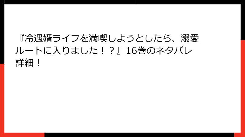 『冷遇婿ライフを満喫しようとしたら、溺愛ルートに入りました！？』16巻のネタバレ詳細！