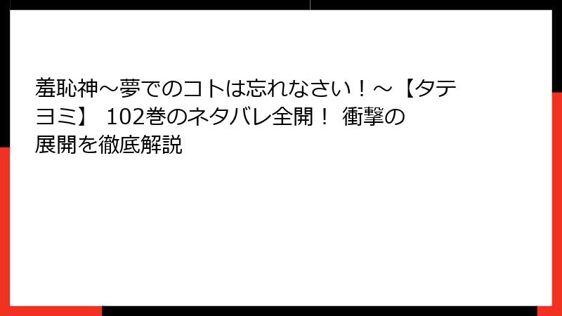 羞恥神～夢でのコトは忘れなさい！～【タテヨミ】 102巻のネタバレ全開！ 衝撃の展開を徹底解説