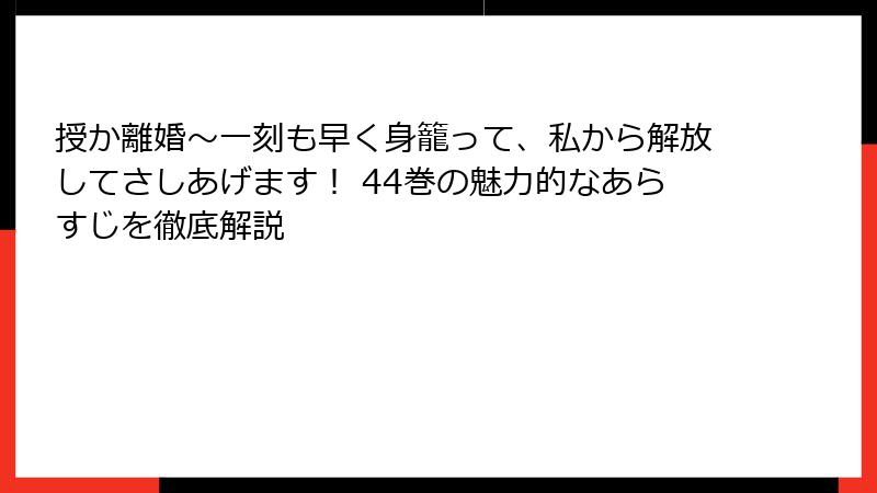 授か離婚～一刻も早く身籠って、私から解放してさしあげます！ 44巻の魅力的なあらすじを徹底解説