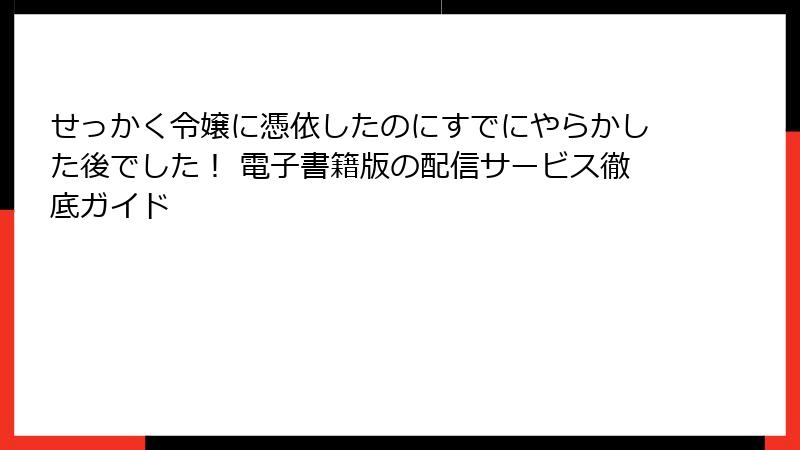 せっかく令嬢に憑依したのにすでにやらかした後でした！ 電子書籍版の配信サービス徹底ガイド