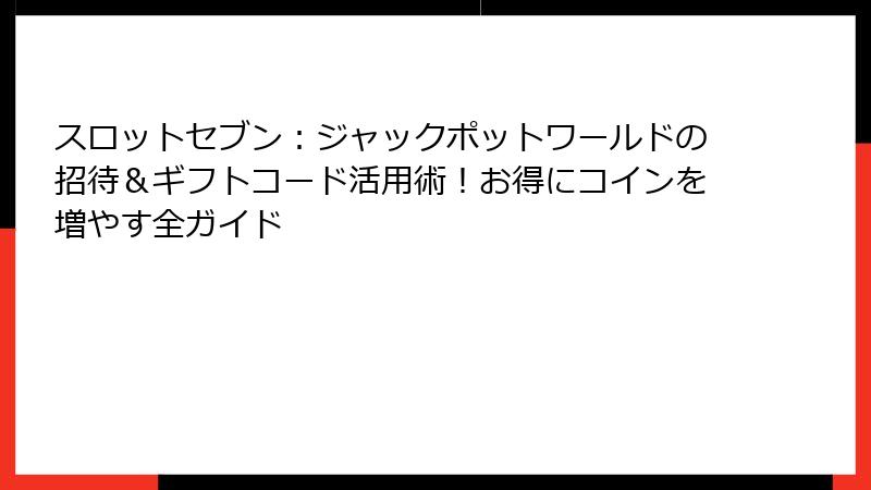 スロットセブン：ジャックポットワールドの招待＆ギフトコード活用術！お得にコインを増やす全ガイド