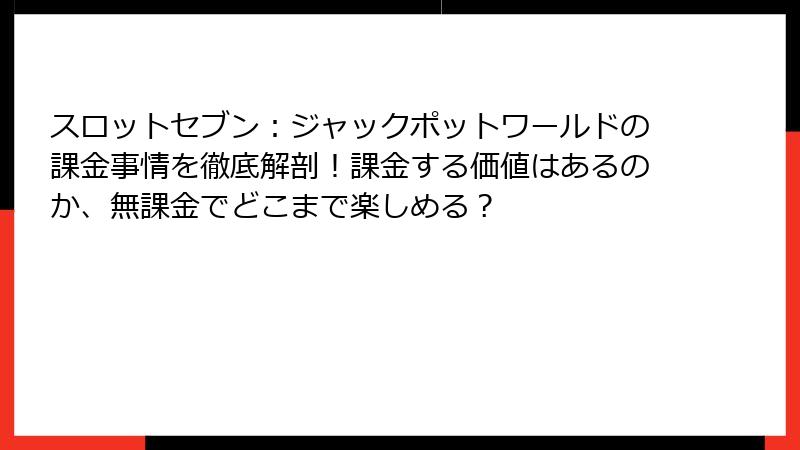 スロットセブン：ジャックポットワールドの課金事情を徹底解剖！課金する価値はあるのか、無課金でどこまで楽しめる？