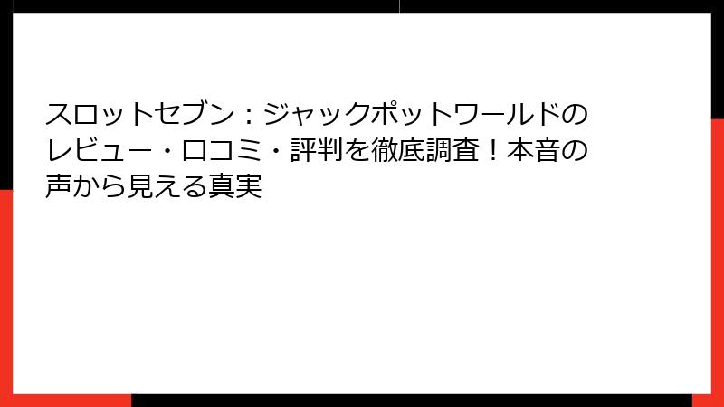 スロットセブン：ジャックポットワールドのレビュー・口コミ・評判を徹底調査！本音の声から見える真実