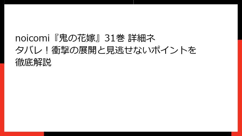 noicomi『鬼の花嫁』31巻 詳細ネタバレ！衝撃の展開と見逃せないポイントを徹底解説