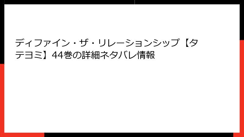 ディファイン・ザ・リレーションシップ【タテヨミ】44巻の詳細ネタバレ情報