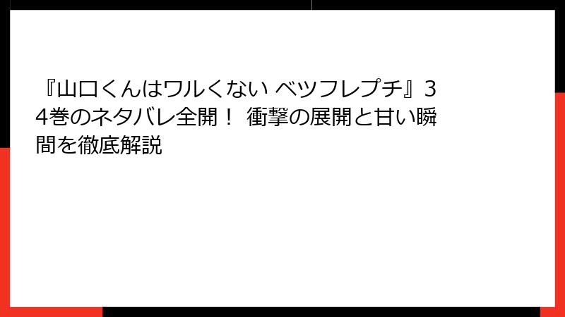 『山口くんはワルくない ベツフレプチ』34巻のネタバレ全開！ 衝撃の展開と甘い瞬間を徹底解説