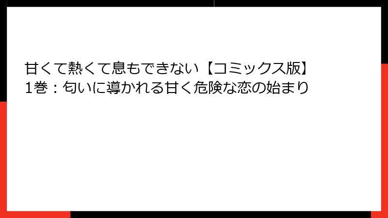 甘くて熱くて息もできない【コミックス版】1巻：匂いに導かれる甘く危険な恋の始まり