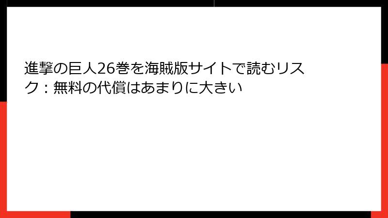 進撃の巨人26巻を海賊版サイトで読むリスク:無料の代償はあまりに大きい