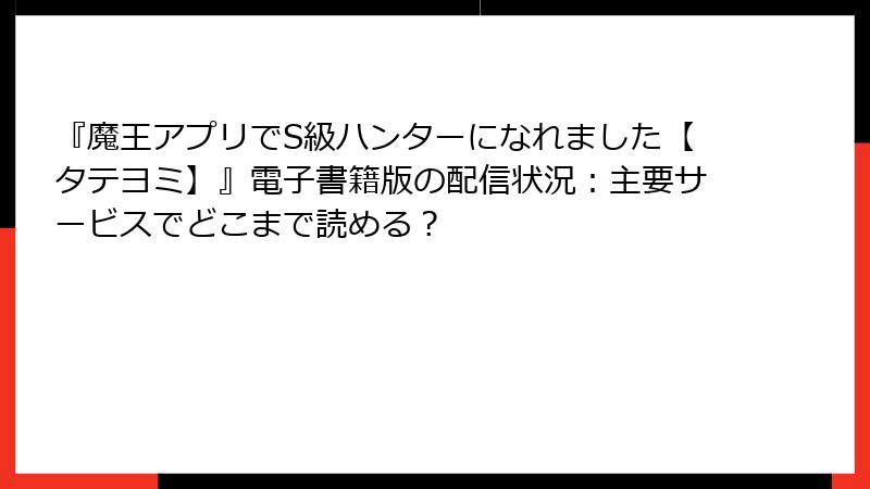 『魔王アプリでS級ハンターになれました【タテヨミ】』電子書籍版の配信状況:主要サービスでどこまで読める?