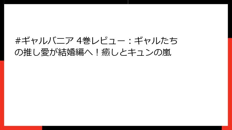 #ギャルバニア 4巻レビュー：ギャルたちの推し愛が結婚編へ！癒しとキュンの嵐