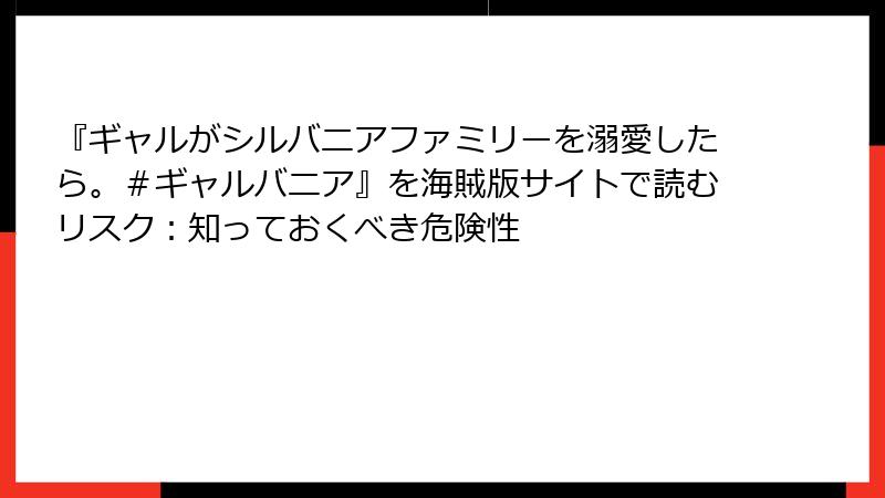 『ギャルがシルバニアファミリーを溺愛したら。＃ギャルバニア』を海賊版サイトで読むリスク：知っておくべき危険性