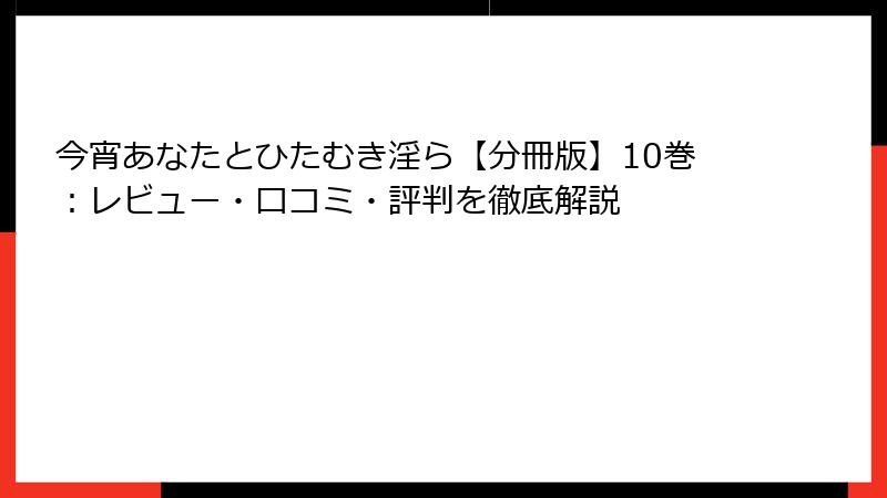 今宵あなたとひたむき淫ら【分冊版】10巻：レビュー・口コミ・評判を徹底解説