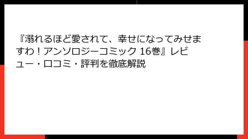 『溺れるほど愛されて、幸せになってみせますわ！アンソロジーコミック 16巻』レビュー・口コミ・評判を徹底解説