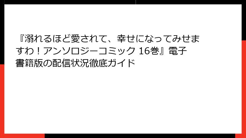 『溺れるほど愛されて、幸せになってみせますわ！アンソロジーコミック 16巻』電子書籍版の配信状況徹底ガイド