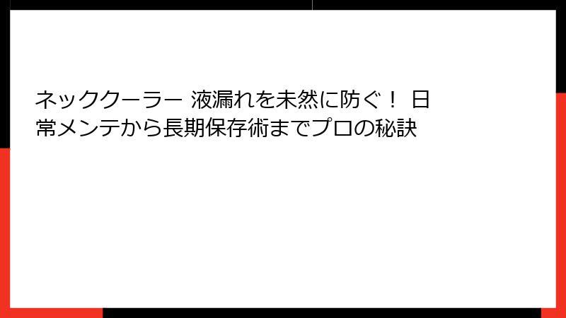 ネッククーラー 液漏れを未然に防ぐ！ 日常メンテから長期保存術までプロの秘訣