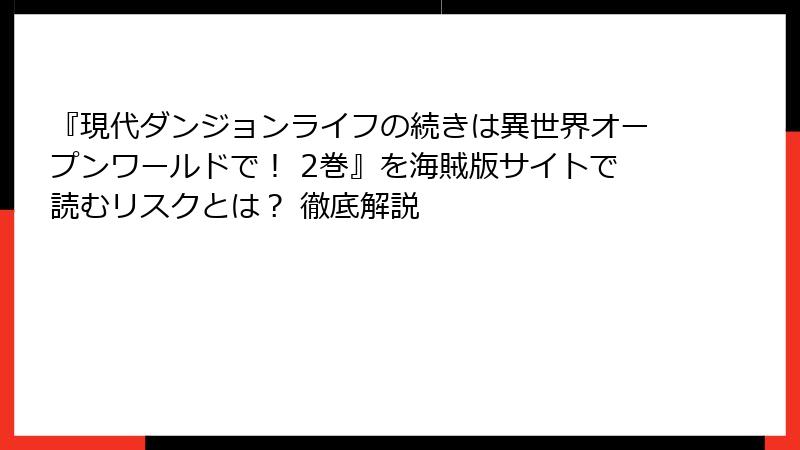 『現代ダンジョンライフの続きは異世界オープンワールドで! 2巻』を海賊版サイトで読むリスクとは? 徹底解説
