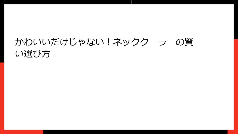 かわいいだけじゃない！ネッククーラーの賢い選び方