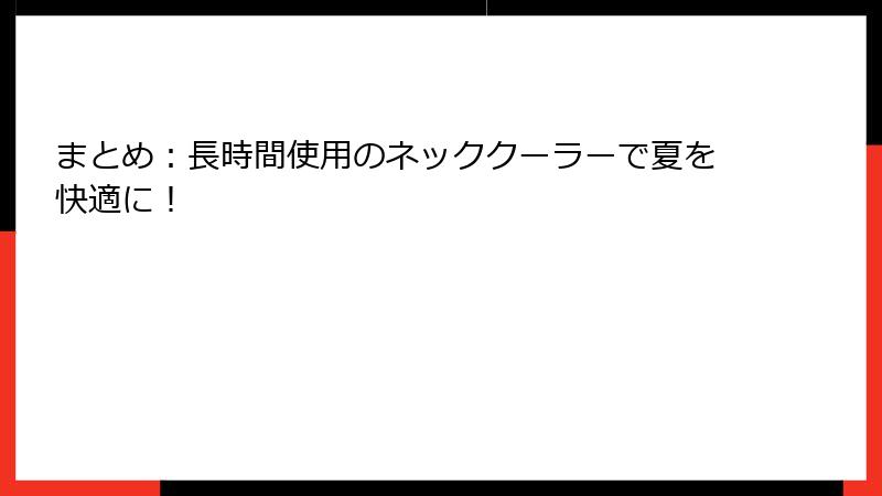 まとめ：長時間使用のネッククーラーで夏を快適に！