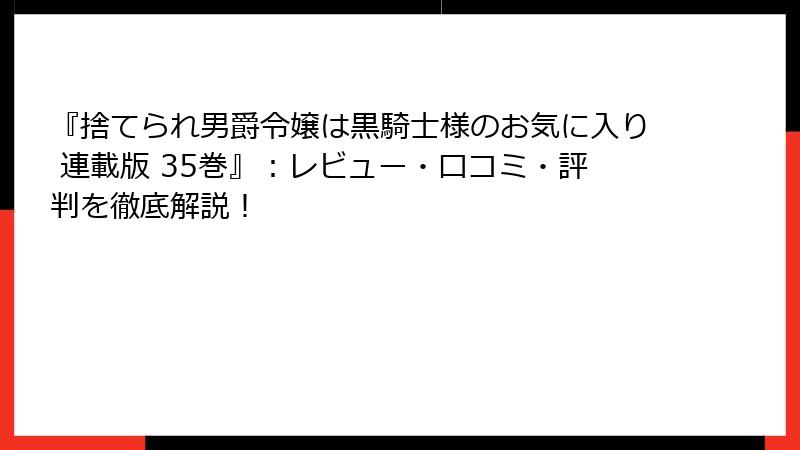 『捨てられ男爵令嬢は黒騎士様のお気に入り 連載版 35巻』：レビュー・口コミ・評判を徹底解説！