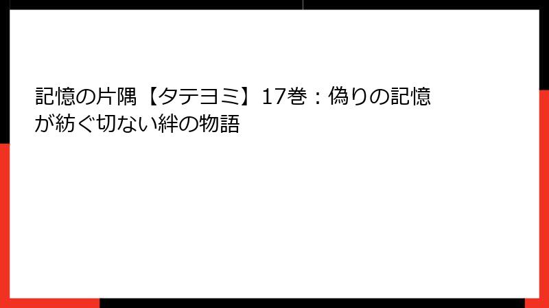 記憶の片隅【タテヨミ】17巻：偽りの記憶が紡ぐ切ない絆の物語