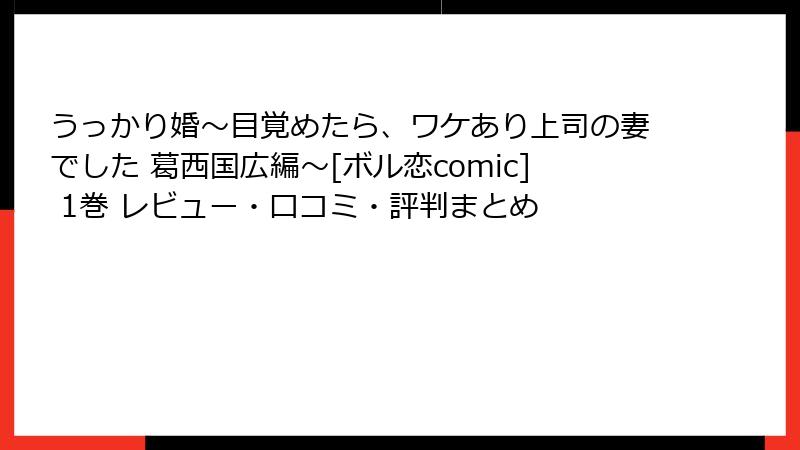 うっかり婚～目覚めたら、ワケあり上司の妻でした 葛西国広編～[ボル恋comic] 1巻 レビュー・口コミ・評判まとめ